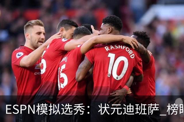 ESPN模拟选秀：状元迪班萨 榜眼彼德森 探花布泽尔 4号秀威尔逊